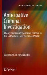Anticipative Criminal Investigation - Theory and Counterterrorism Practice in the Netherlands and the United States